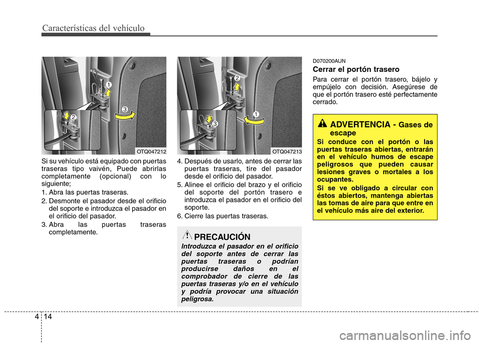 Hyundai H-1 (Grand Starex) 2011  Manual del propietario (in Spanish) Características del vehículo
14
4
Si su vehículo está equipado con puertas 
traseras tipo vaivén, Puede abrirlascompletamente (opcional) con losiguiente; 
1. Abra las puertas traseras.
2. Desmont