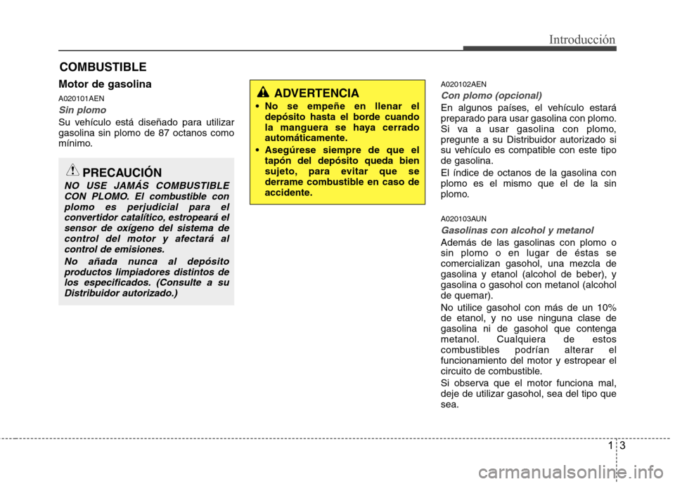 Hyundai H-1 (Grand Starex) 2011  Manual del propietario (in Spanish) 13
Introducción
Motor de gasolina A020101AEN
Sin plomo
Su vehículo está diseñado para utilizar gasolina sin plomo de 87 octanos como
mínimo.A020102AEN
Con plomo (opcional)
En algunos países, el 