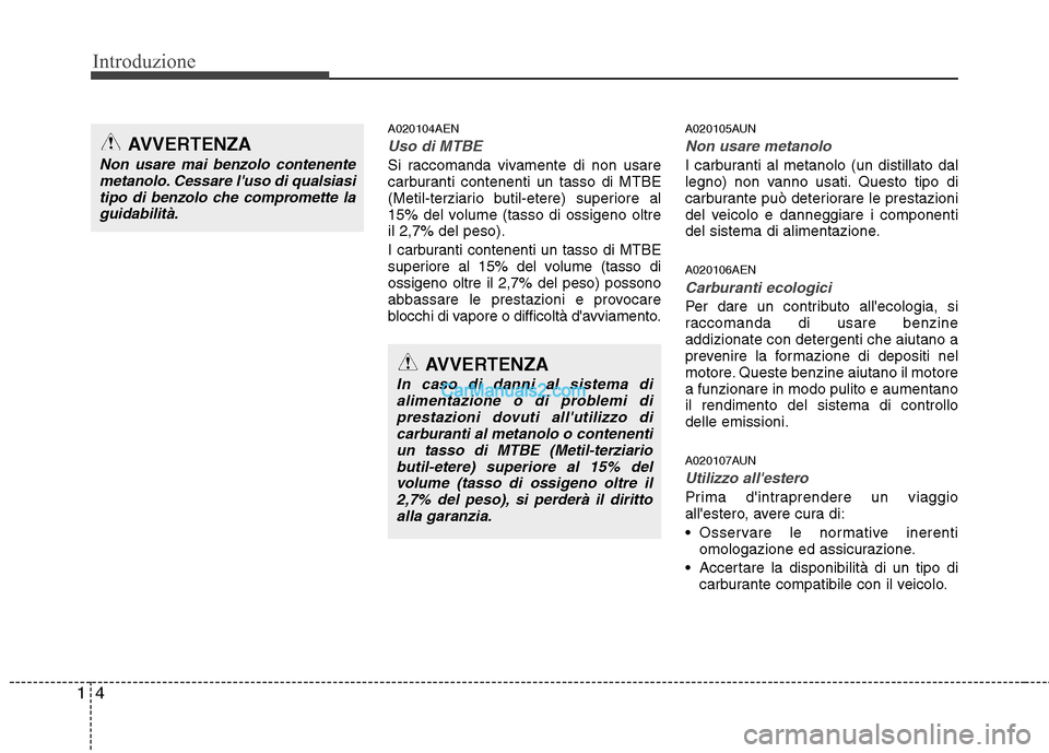 Hyundai H-1 (Grand Starex) 2011 Manuale del proprietario (in Italian) Introduzione
4
1
A020104AEN
Uso di MTBE
Si raccomanda vivamente di non usare
carburanti contenenti un tasso di MTBE
(Metil-terziario butil-etere) superiore al
15% del volume (tasso di ossigeno oltrei Hyundai H-1 (Grand Starex) 2011 Manuale del proprietario (in Italian) Introduzione
4
1
A020104AEN
Uso di MTBE
Si raccomanda vivamente di non usare
carburanti contenenti un tasso di MTBE
(Metil-terziario butil-etere) superiore al
15% del volume (tasso di ossigeno oltrei