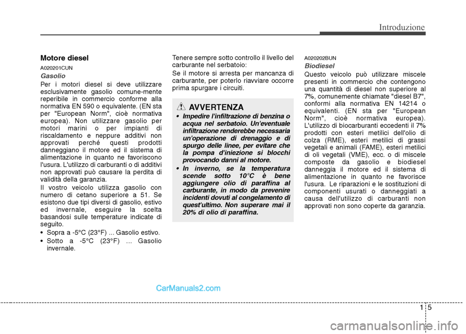 Hyundai H-1 (Grand Starex) 2011  Manuale del proprietario (in Italian) 15
Introduzione
Motore diesel A020201CUN
Gasolio
Per i motori diesel si deve utilizzare 
esclusivamente gasolio comune-mente
reperibile in commercio conforme alla
normativa EN 590 o equivalente. (EN s