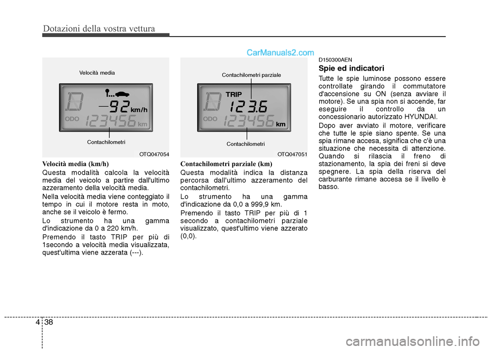 Hyundai H-1 (Grand Starex) 2011  Manuale del proprietario (in Italian) Dotazioni della vostra vettura
38
4
Velocità media (km/h) 
Questa modalità calcola la velocità 
media del veicolo a partire dallultimo
azzeramento della velocità media. 
Nella velocità media vie