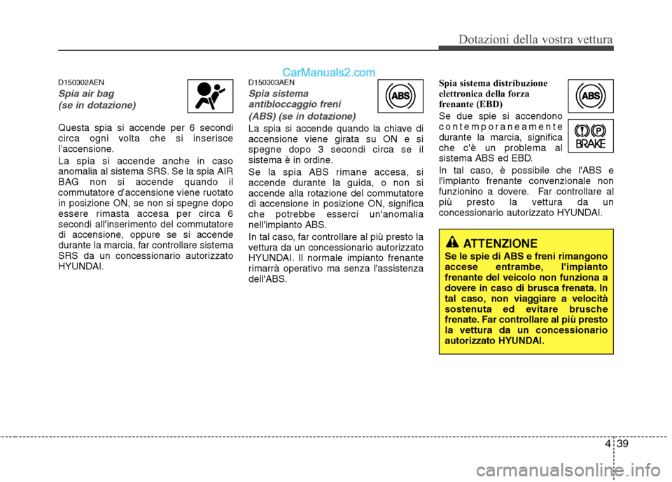 Hyundai H-1 (Grand Starex) 2011  Manuale del proprietario (in Italian) 439
Dotazioni della vostra vettura
D150302AEN
Spia air bag(se in dotazione)
Questa spia si accende per 6 secondi 
circa ogni volta che si inserisce
l’accensione. La spia si accende anche in caso 
an