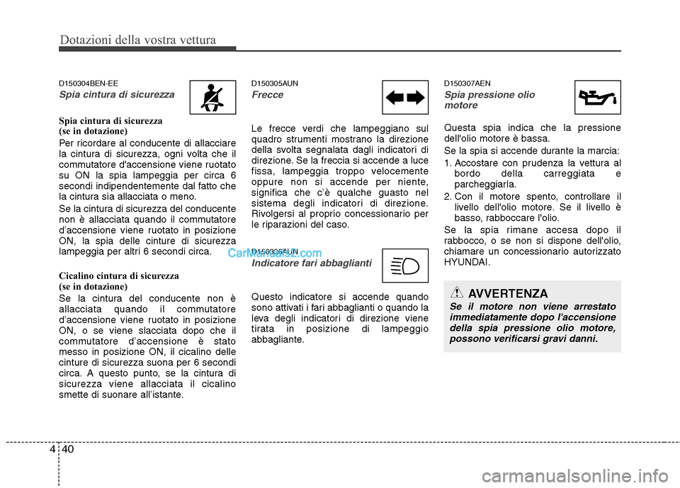 Hyundai H-1 (Grand Starex) 2011  Manuale del proprietario (in Italian) Dotazioni della vostra vettura
40
4
D150304BEN-EE
Spia cintura di sicurezza
Spia cintura di sicurezza  
(se in dotazione) 
Per ricordare al conducente di allacciare 
la cintura di sicurezza, ogni volt