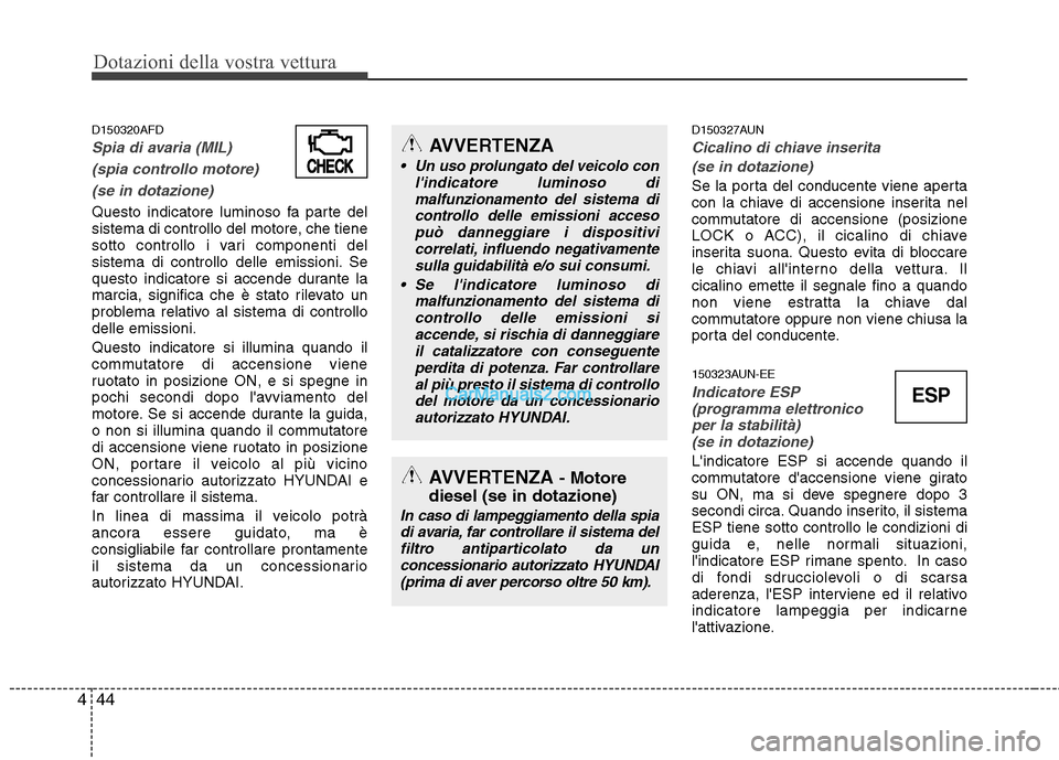 Hyundai H-1 (Grand Starex) 2011  Manuale del proprietario (in Italian) Dotazioni della vostra vettura
44
4
D150320AFD
Spia di avaria (MIL) 
(spia controllo motore)  (se in dotazione)
Questo indicatore luminoso fa parte del 
sistema di controllo del motore, che tiene
sott