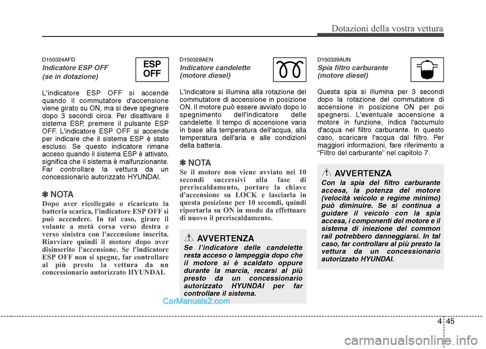 Hyundai H-1 (Grand Starex) 2011  Manuale del proprietario (in Italian) 445
Dotazioni della vostra vettura
D150324AFD
Indicatore ESP OFF (se in dotazione)
Lindicatore ESP OFF si accende 
quando il commutatore daccensione
viene girato su ON, ma si deve spegnere
dopo 3 se
