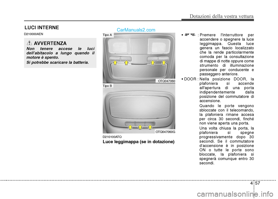 Hyundai H-1 (Grand Starex) 2011 Manuale del proprietario (in Italian) 457
Dotazioni della vostra vettura
LUCI INTERNE
D210000AEN
D210100ATQ
Luce leggimappa (se in dotazione)
Premere linterruttore per
accendere o spegnere la luce
leggimappa. Questa luce
genera un fasc Hyundai H-1 (Grand Starex) 2011 Manuale del proprietario (in Italian) 457
Dotazioni della vostra vettura
LUCI INTERNE
D210000AEN
D210100ATQ
Luce leggimappa (se in dotazione)
Premere linterruttore per
accendere o spegnere la luce
leggimappa. Questa luce
genera un fasc