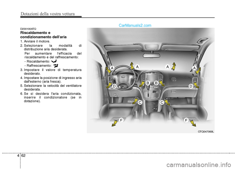 Hyundai H-1 (Grand Starex) 2011 Manuale del proprietario (in Italian) Dotazioni della vostra vettura
62
4
D230100ATQ Riscaldamento e condizionamento dellaria
1. Avviare il motore.
2. Selezionare la modalità di
distribuzione aria desiderata.
Per aumentare lefficacia d Hyundai H-1 (Grand Starex) 2011 Manuale del proprietario (in Italian) Dotazioni della vostra vettura
62
4
D230100ATQ Riscaldamento e condizionamento dellaria
1. Avviare il motore.
2. Selezionare la modalità di
distribuzione aria desiderata.
Per aumentare lefficacia d