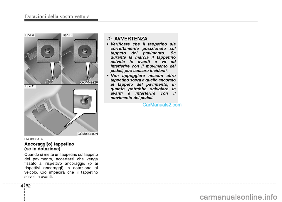 Hyundai H-1 (Grand Starex) 2011  Manuale del proprietario (in Italian) Dotazioni della vostra vettura
82
4
D280900ATQ 
Ancoraggi(o) tappetino  (se in dotazione) Quando si mette un tappetino sul tappeto 
del pavimento, accertarsi che venga
fissato al rispettivo ancoraggio