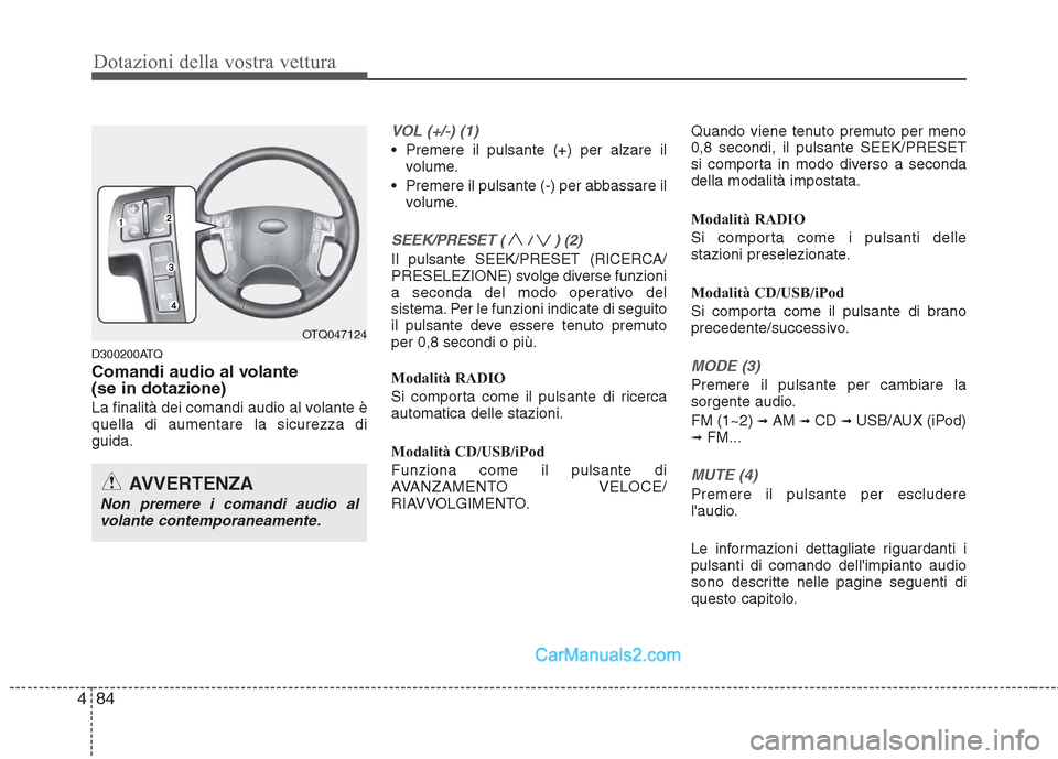 Hyundai H-1 (Grand Starex) 2011  Manuale del proprietario (in Italian) Dotazioni della vostra vettura
84
4
D300200ATQ 
Comandi audio al volante  (se in dotazione)  
La finalità dei comandi audio al volante è quella di aumentare la sicurezza diguida.
VOL (+/-) (1)
 Prem