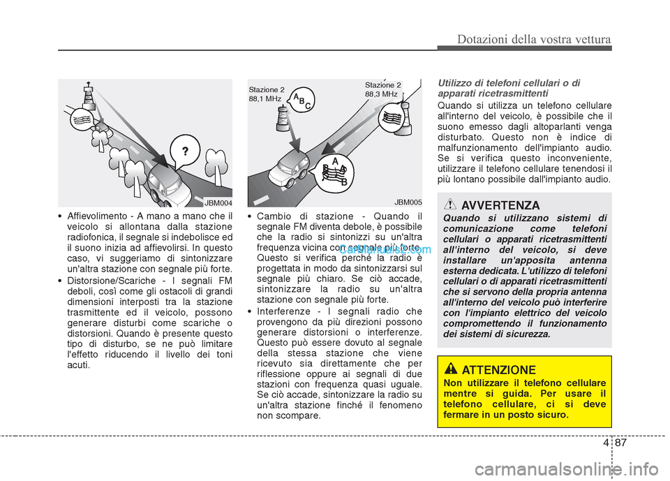 Hyundai H-1 (Grand Starex) 2011  Manuale del proprietario (in Italian) 487
Dotazioni della vostra vettura
 Affievolimento - A mano a mano che ilveicolo si allontana dalla stazione 
radiofonica, il segnale si indebolisce ed
il suono inizia ad affievolirsi. In questo
caso,