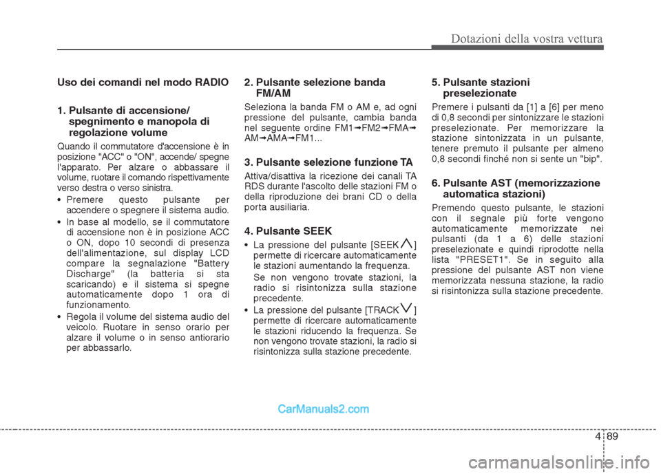 Hyundai H-1 (Grand Starex) 2011  Manuale del proprietario (in Italian) 489
Dotazioni della vostra vettura
Uso dei comandi nel modo RADIO 
1. Pulsante di accensione/spegnimento e manopola di 
regolazione volume
Quando il commutatore daccensione è in 
posizione "ACC" o "