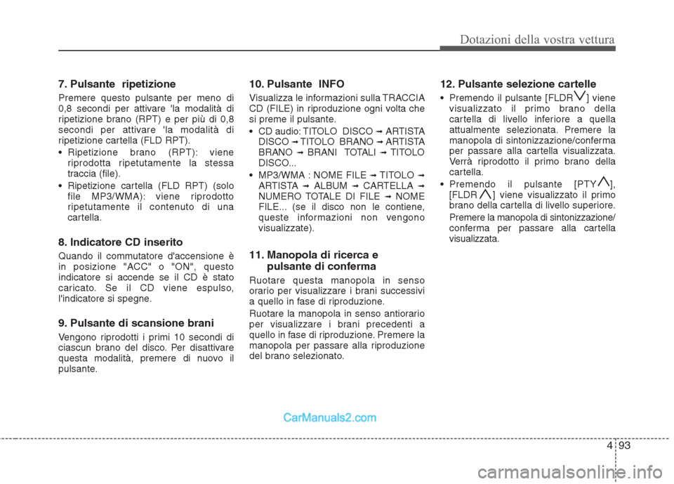 Hyundai H-1 (Grand Starex) 2011  Manuale del proprietario (in Italian) 493
Dotazioni della vostra vettura
7. Pulsante  ripetizione Premere questo pulsante per meno di 
0,8 secondi per attivare la modalità di
ripetizione brano (RPT) e per più di 0,8
secondi per attivar