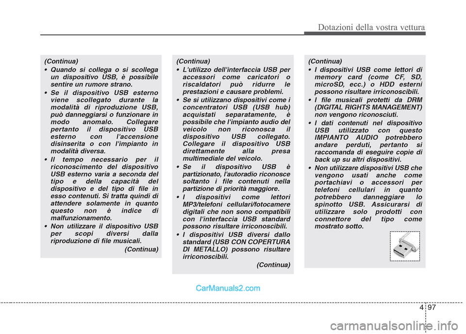 Hyundai H-1 (Grand Starex) 2011  Manuale del proprietario (in Italian) 497
Dotazioni della vostra vettura
(Continua) Lutilizzo dellinterfaccia USB per accessori come caricatori oriscaldatori può ridurre leprestazioni e causare problemi.
 Se si utilizzano dispositivi c