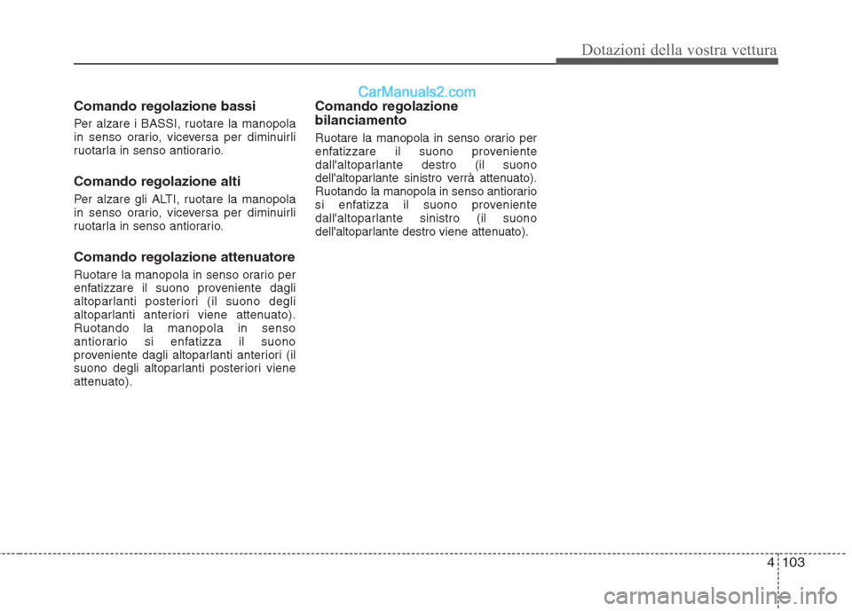 Hyundai H-1 (Grand Starex) 2011 Manuale del proprietario (in Italian) 4103
Dotazioni della vostra vettura
Comando regolazione bassi
Per alzare i BASSI, ruotare la manopola
in senso orario, viceversa per diminuirli
ruotarla in senso antiorario. Comando regolazione alti Hyundai H-1 (Grand Starex) 2011 Manuale del proprietario (in Italian) 4103
Dotazioni della vostra vettura
Comando regolazione bassi
Per alzare i BASSI, ruotare la manopola
in senso orario, viceversa per diminuirli
ruotarla in senso antiorario. Comando regolazione alti