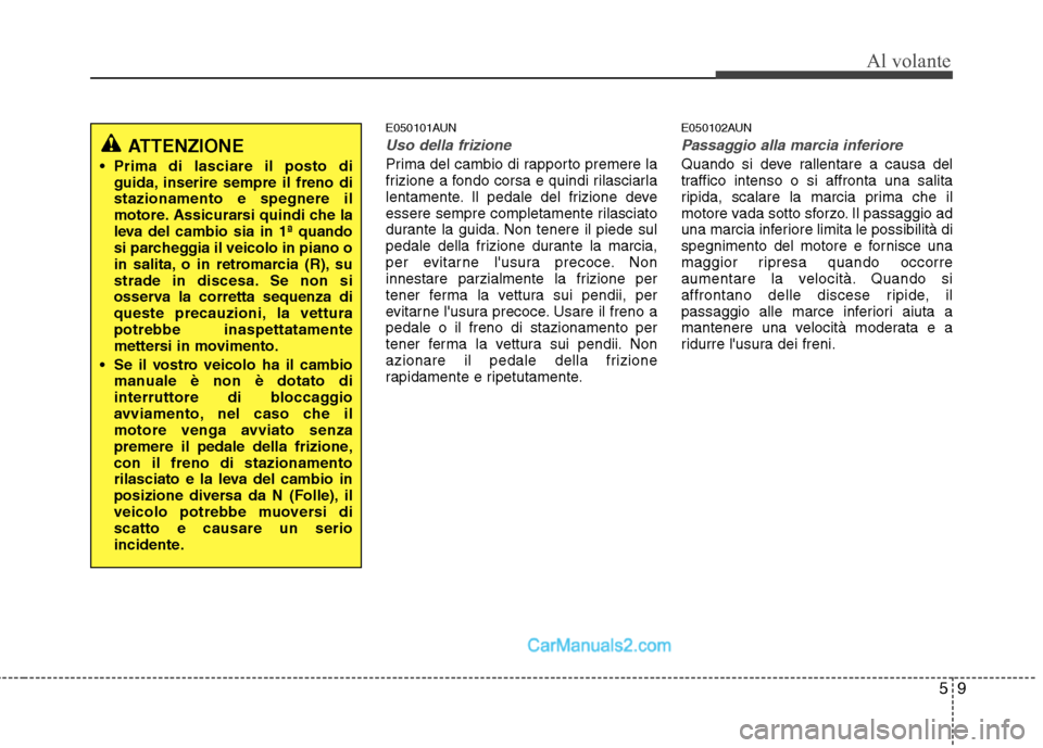 Hyundai H-1 (Grand Starex) 2011 Manuale del proprietario (in Italian) 59
Al volante
E050101AUN
Uso della frizione
Prima del cambio di rapporto premere la
frizione a fondo corsa e quindi rilasciarla
lentamente. Il pedale del frizione deve
essere sempre completamente ril Hyundai H-1 (Grand Starex) 2011 Manuale del proprietario (in Italian) 59
Al volante
E050101AUN
Uso della frizione
Prima del cambio di rapporto premere la
frizione a fondo corsa e quindi rilasciarla
lentamente. Il pedale del frizione deve
essere sempre completamente ril
