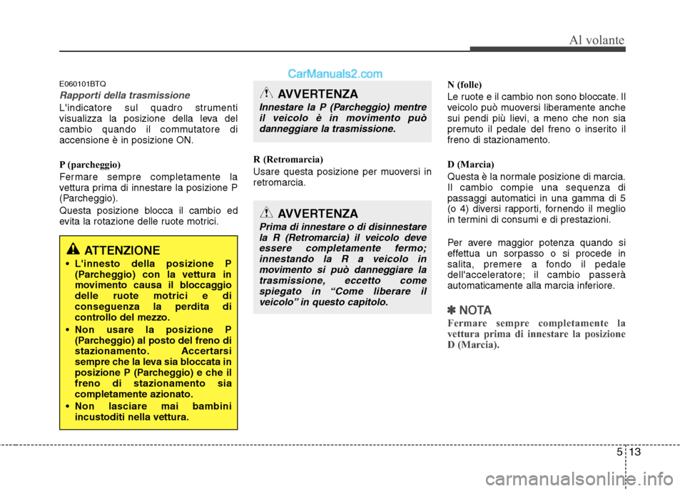 Hyundai H-1 (Grand Starex) 2011 Manuale del proprietario (in Italian) 513
Al volante
E060101BTQ
Rapporti della trasmissione
Lindicatore sul quadro strumenti
visualizza la posizione della leva del
cambio quando il commutatore diaccensione è in posizione ON.
P (parche Hyundai H-1 (Grand Starex) 2011 Manuale del proprietario (in Italian) 513
Al volante
E060101BTQ
Rapporti della trasmissione
Lindicatore sul quadro strumenti
visualizza la posizione della leva del
cambio quando il commutatore diaccensione è in posizione ON.
P (parche