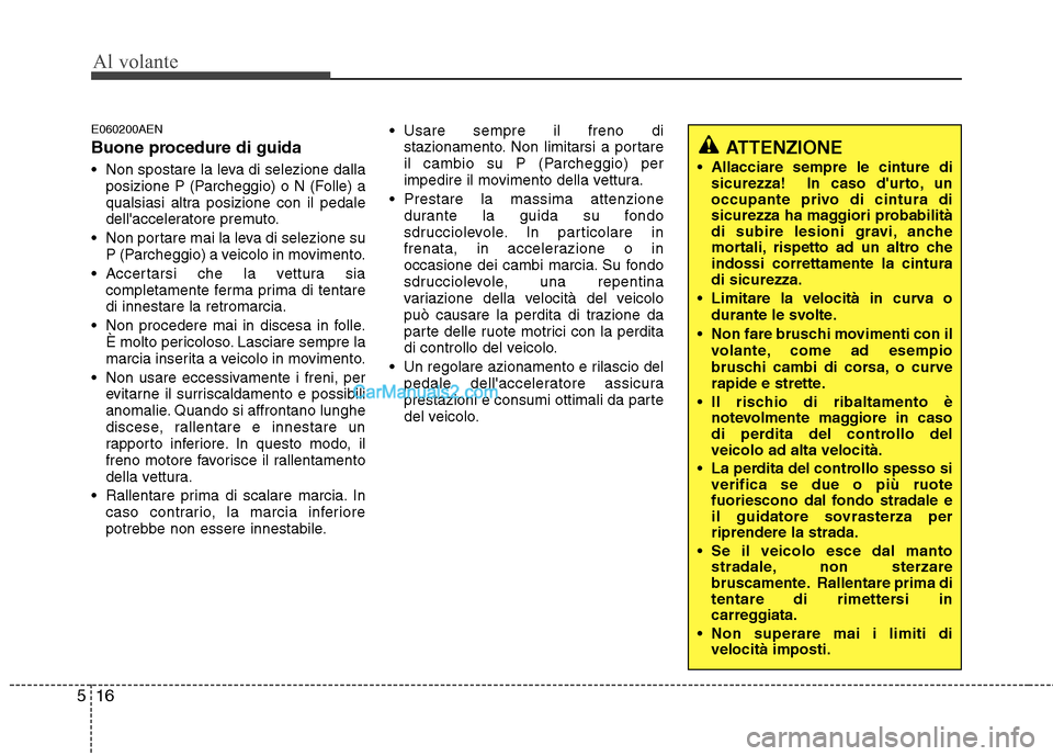 Hyundai H-1 (Grand Starex) 2011 Manuale del proprietario (in Italian) Al volante
16
5
E060200AEN
Buone procedure di guida
Non spostare la leva di selezione dalla
posizione P (Parcheggio) o N (Folle) a
qualsiasi altra posizione con il pedale
dellacceleratore premuto Hyundai H-1 (Grand Starex) 2011 Manuale del proprietario (in Italian) Al volante
16
5
E060200AEN
Buone procedure di guida
Non spostare la leva di selezione dalla
posizione P (Parcheggio) o N (Folle) a
qualsiasi altra posizione con il pedale
dellacceleratore premuto
