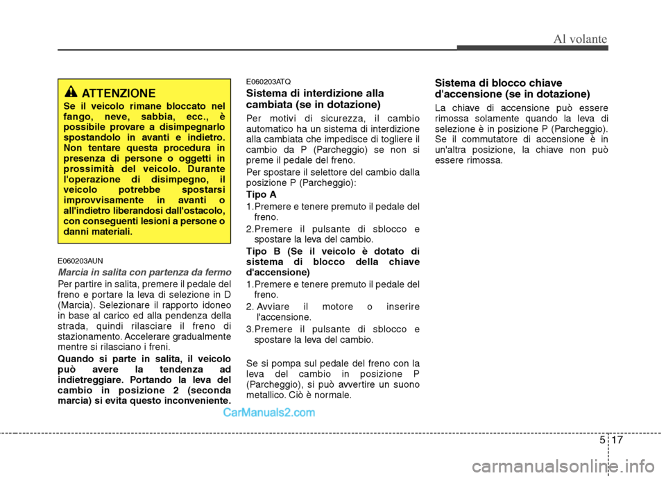 Hyundai H-1 (Grand Starex) 2011 Manuale del proprietario (in Italian) 517
Al volante
E060203AUN
Marcia in salita con partenza da fermo
Per partire in salita, premere il pedale del
freno e portare la leva di selezione in D
(Marcia). Selezionare il rapporto idoneo
in bas Hyundai H-1 (Grand Starex) 2011 Manuale del proprietario (in Italian) 517
Al volante
E060203AUN
Marcia in salita con partenza da fermo
Per partire in salita, premere il pedale del
freno e portare la leva di selezione in D
(Marcia). Selezionare il rapporto idoneo
in bas