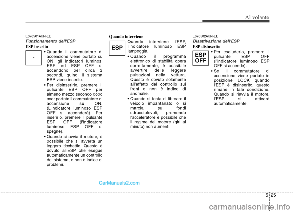 Hyundai H-1 (Grand Starex) 2011 Manuale del proprietario (in Italian) 525
Al volante
E070501AUN-EE
Funzionamento dellESP
ESP inseritoaccensione viene portato su
ON, gli indicatori luminosiESP ed ESP OFF siaccendono per circa 3secondi, quindi il sistema
ESP viene inser Hyundai H-1 (Grand Starex) 2011 Manuale del proprietario (in Italian) 525
Al volante
E070501AUN-EE
Funzionamento dellESP
ESP inseritoaccensione viene portato su
ON, gli indicatori luminosiESP ed ESP OFF siaccendono per circa 3secondi, quindi il sistema
ESP viene inser