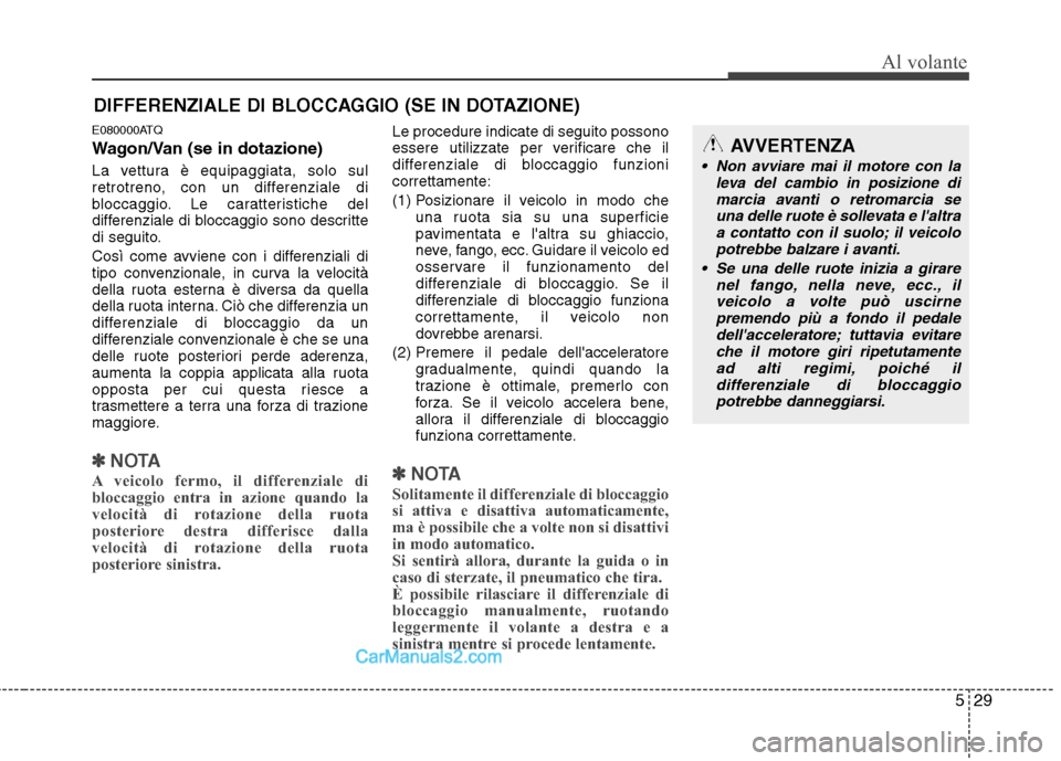 Hyundai H-1 (Grand Starex) 2011 Manuale del proprietario (in Italian) 529
Al volante
E080000ATQ
Wagon/Van (se in dotazione)
La vettura è equipaggiata, solo sul
retrotreno, con un differenziale di
bloccaggio. Le caratteristiche del
differenziale di bloccaggio sono de Hyundai H-1 (Grand Starex) 2011 Manuale del proprietario (in Italian) 529
Al volante
E080000ATQ
Wagon/Van (se in dotazione)
La vettura è equipaggiata, solo sul
retrotreno, con un differenziale di
bloccaggio. Le caratteristiche del
differenziale di bloccaggio sono de