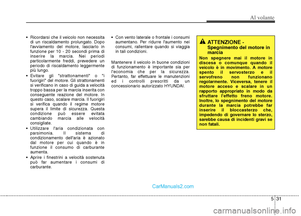 Hyundai H-1 (Grand Starex) 2011  Manuale del proprietario (in Italian) 531
Al volante
 Ricordarsi che il veicolo non necessitadi un riscaldamento prolungato. Dopo 
lavviamento del motore, lasciarlo in
funzione per 10 - 20 secondi prima di
inserire la marcia. Nei periodi