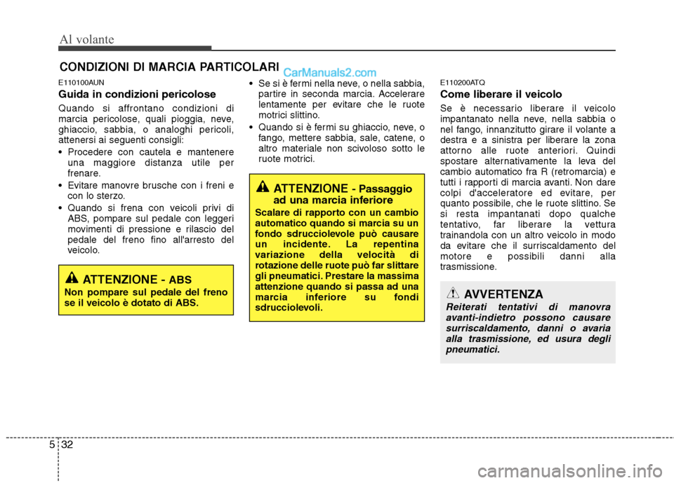 Hyundai H-1 (Grand Starex) 2011  Manuale del proprietario (in Italian) Al volante
32
5
E110100AUN Guida in condizioni pericolose Quando si affrontano condizioni di 
marcia pericolose, quali pioggia, neve,
ghiaccio, sabbia, o analoghi pericoli,attenersi ai seguenti consig