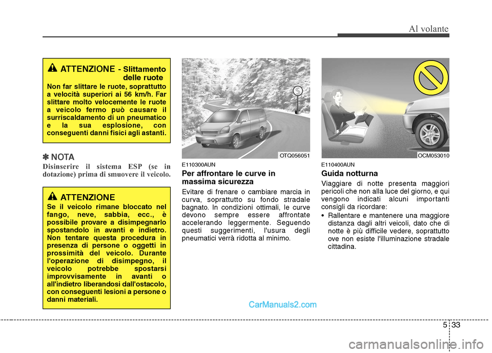Hyundai H-1 (Grand Starex) 2011  Manuale del proprietario (in Italian) 533
Al volante
✽✽NOTA
Disinserire il sistema ESP (se in 
dotazione) prima di smuovere il veicolo.E110300AUN 
Per affrontare le curve in massima sicurezza Evitare di frenare o cambiare marcia in 
c