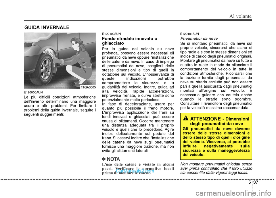 Hyundai H-1 (Grand Starex) 2011  Manuale del proprietario (in Italian) 537
Al volante
E120000AUN 
Le più difficili condizioni atmosferiche 
dellinverno determinano una maggiore
usura e altri problemi. Per limitare i
problemi della guida invernale, seguire i
seguenti su