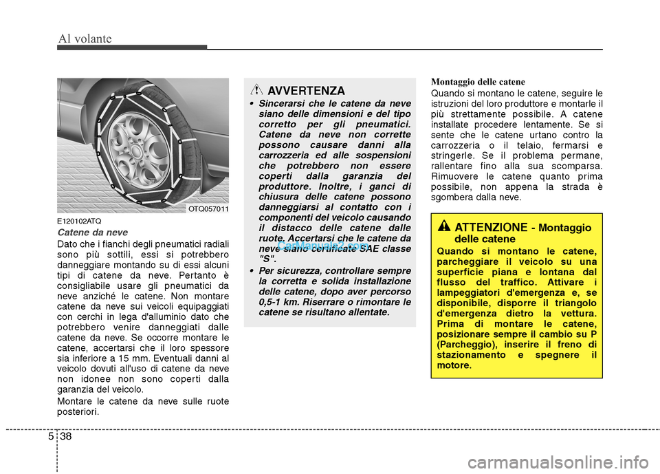 Hyundai H-1 (Grand Starex) 2011  Manuale del proprietario (in Italian) Al volante
38
5
E120102ATQ
Catene da neve
Dato che i fianchi degli pneumatici radiali 
sono più sottili, essi si potrebberodanneggiare montando su di essi alcuni
tipi di catene da neve. Pertanto èco