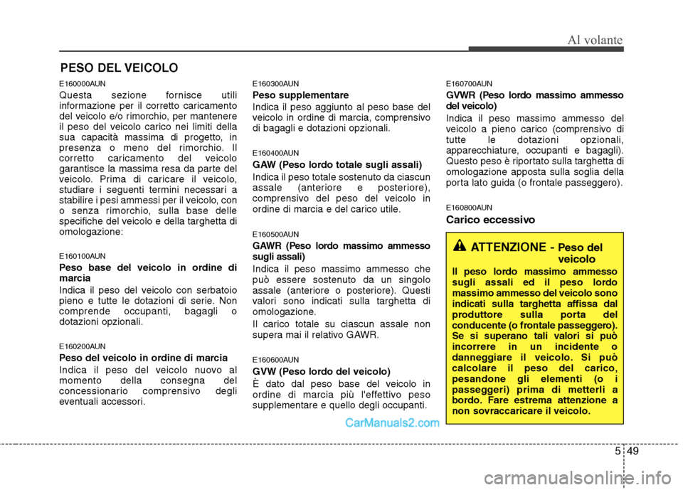 Hyundai H-1 (Grand Starex) 2011 Manuale del proprietario (in Italian) 549
Al volante
E160000AUN
Questa sezione fornisce utili
informazione per il corretto caricamento
del veicolo e/o rimorchio, per mantenere
il peso del veicolo carico nei limiti della
sua capacità ma Hyundai H-1 (Grand Starex) 2011 Manuale del proprietario (in Italian) 549
Al volante
E160000AUN
Questa sezione fornisce utili
informazione per il corretto caricamento
del veicolo e/o rimorchio, per mantenere
il peso del veicolo carico nei limiti della
sua capacità ma