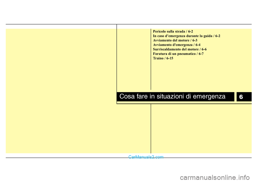 Hyundai H-1 (Grand Starex) 2011 Manuale del proprietario (in Italian) 6
Pericolo sulla strada / 6-2
In caso d’emergenza durante la guida / 6-2
Avviamento del motore / 6-3
Avviamento demergenza / 6-4
Surriscaldamento del motore / 6-6
Foratura di un pneumatico / 6-7
T Hyundai H-1 (Grand Starex) 2011 Manuale del proprietario (in Italian) 6
Pericolo sulla strada / 6-2
In caso d’emergenza durante la guida / 6-2
Avviamento del motore / 6-3
Avviamento demergenza / 6-4
Surriscaldamento del motore / 6-6
Foratura di un pneumatico / 6-7
T