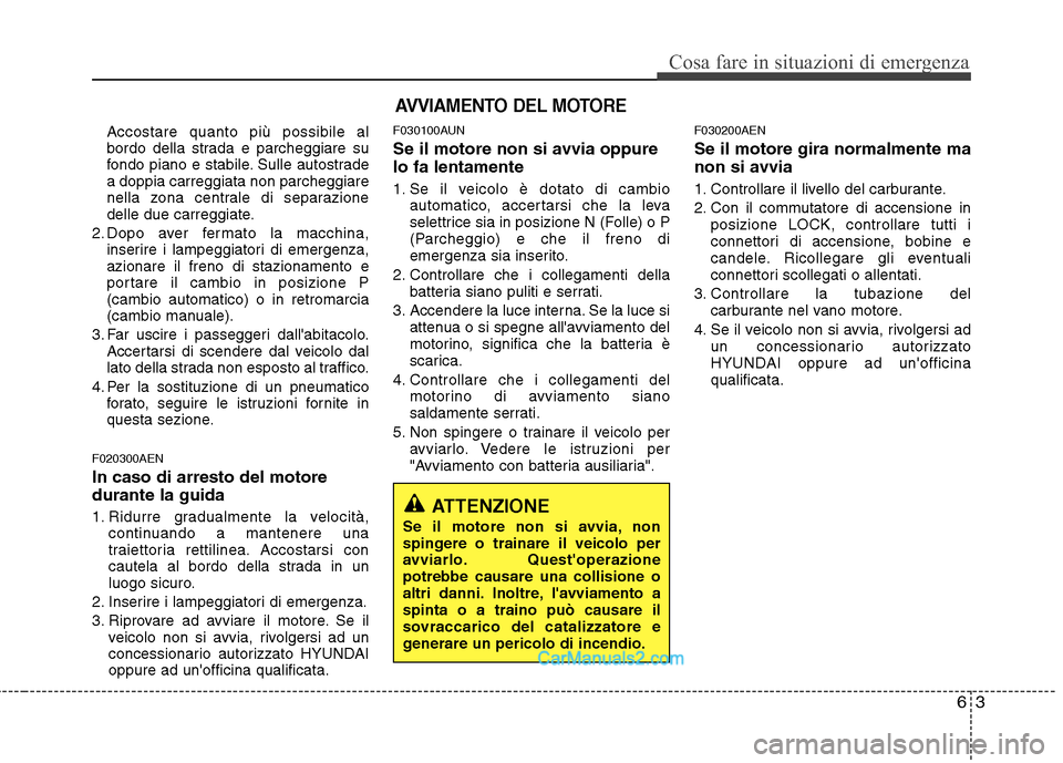 Hyundai H-1 (Grand Starex) 2011  Manuale del proprietario (in Italian) 63
Cosa fare in situazioni di emergenza
Accostare quanto più possibile al 
bordo della strada e parcheggiare su
fondo piano e stabile. Sulle autostradea doppia carreggiata non parcheggiare
nella zona
