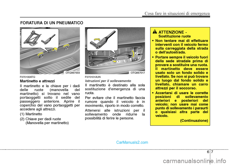 Hyundai H-1 (Grand Starex) 2011  Manuale del proprietario (in Italian) 67
Cosa fare in situazioni di emergenza
FORATURA DI UN PNEUMATICO
F070100ATQ 
Martinetto e attrezzi 
Il martinetto e la chiave per i dadi 
delle ruote (manovella del
martinetto) si trovano nel vano
po