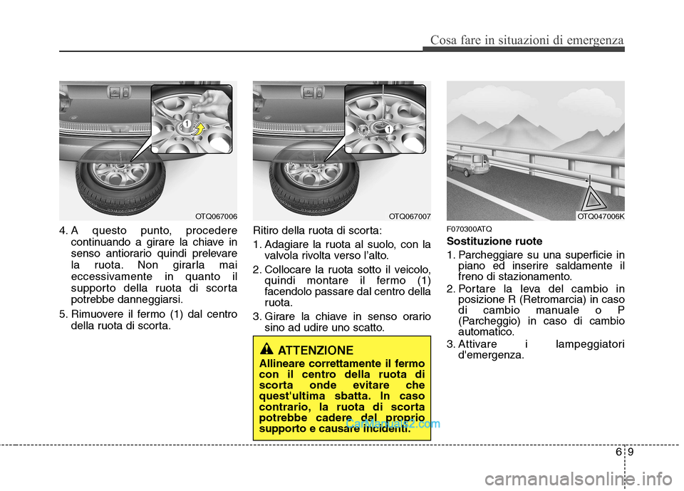 Hyundai H-1 (Grand Starex) 2011  Manuale del proprietario (in Italian) 69
Cosa fare in situazioni di emergenza
4. A questo punto, procederecontinuando a girare la chiave in 
senso antiorario quindi prelevare
la ruota. Non girarla mai
eccessivamente in quanto il
supporto 