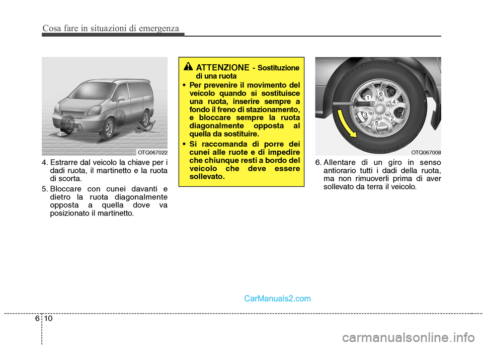Hyundai H-1 (Grand Starex) 2011  Manuale del proprietario (in Italian) Cosa fare in situazioni di emergenza
10
6
4. Estrarre dal veicolo la chiave per i
dadi ruota, il martinetto e la ruota 
di scorta.
5. Bloccare con cunei davanti e dietro la ruota diagonalmente
opposta