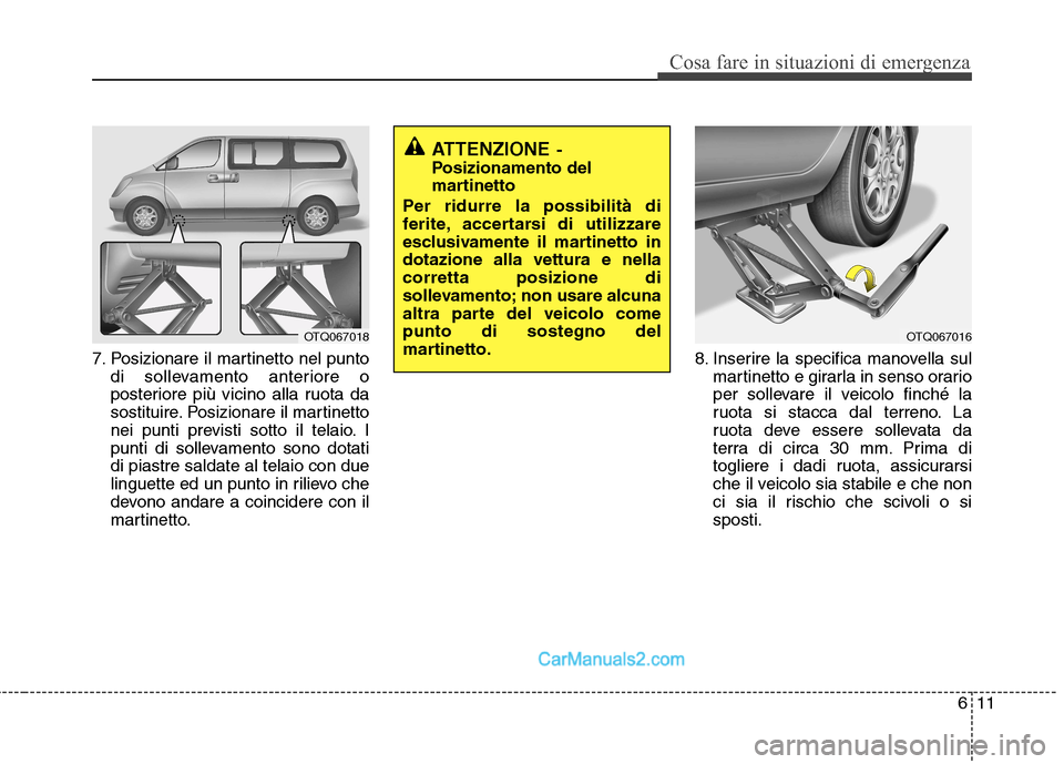 Hyundai H-1 (Grand Starex) 2011  Manuale del proprietario (in Italian) 611
Cosa fare in situazioni di emergenza
7. Posizionare il martinetto nel puntodi sollevamento anteriore o 
posteriore più vicino alla ruota da
sostituire. Posizionare il martinetto
nei punti previst