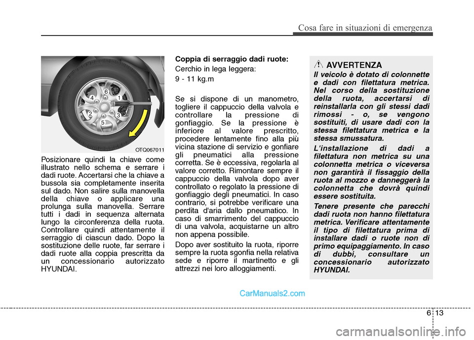 Hyundai H-1 (Grand Starex) 2011 Manuale del proprietario (in Italian) 613
Cosa fare in situazioni di emergenza
Posizionare quindi la chiave come
illustrato nello schema e serrare i
dadi ruote. Accertarsi che la chiave a
bussola sia completamente inserita
sul dado. Non Hyundai H-1 (Grand Starex) 2011 Manuale del proprietario (in Italian) 613
Cosa fare in situazioni di emergenza
Posizionare quindi la chiave come
illustrato nello schema e serrare i
dadi ruote. Accertarsi che la chiave a
bussola sia completamente inserita
sul dado. Non