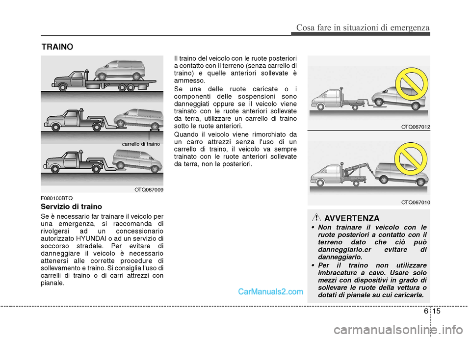 Hyundai H-1 (Grand Starex) 2011 Manuale del proprietario (in Italian) 615
Cosa fare in situazioni di emergenza
TRAINO
F080100BTQ
Servizio di traino
Se è necessario far trainare il veicolo per
una emergenza, si raccomanda di
rivolgersi ad un concessionario
autorizzat Hyundai H-1 (Grand Starex) 2011 Manuale del proprietario (in Italian) 615
Cosa fare in situazioni di emergenza
TRAINO
F080100BTQ
Servizio di traino
Se è necessario far trainare il veicolo per
una emergenza, si raccomanda di
rivolgersi ad un concessionario
autorizzat
