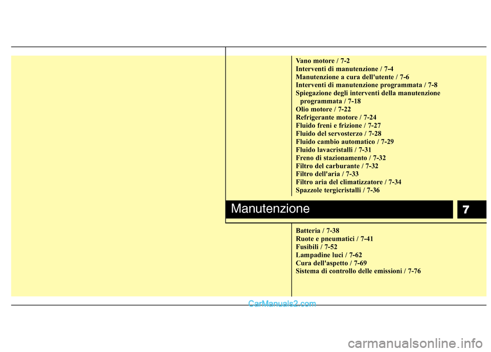 Hyundai H-1 (Grand Starex) 2011 Manuale del proprietario (in Italian) 7
Vano motore / 7-2
Interventi di manutenzione / 7-4
Manutenzione a cura dellutente / 7-6
Interventi di manutenzione programmata / 7-8
Spiegazione degli interventi della manutenzioneprogrammata / 7- Hyundai H-1 (Grand Starex) 2011 Manuale del proprietario (in Italian) 7
Vano motore / 7-2
Interventi di manutenzione / 7-4
Manutenzione a cura dellutente / 7-6
Interventi di manutenzione programmata / 7-8
Spiegazione degli interventi della manutenzioneprogrammata / 7-