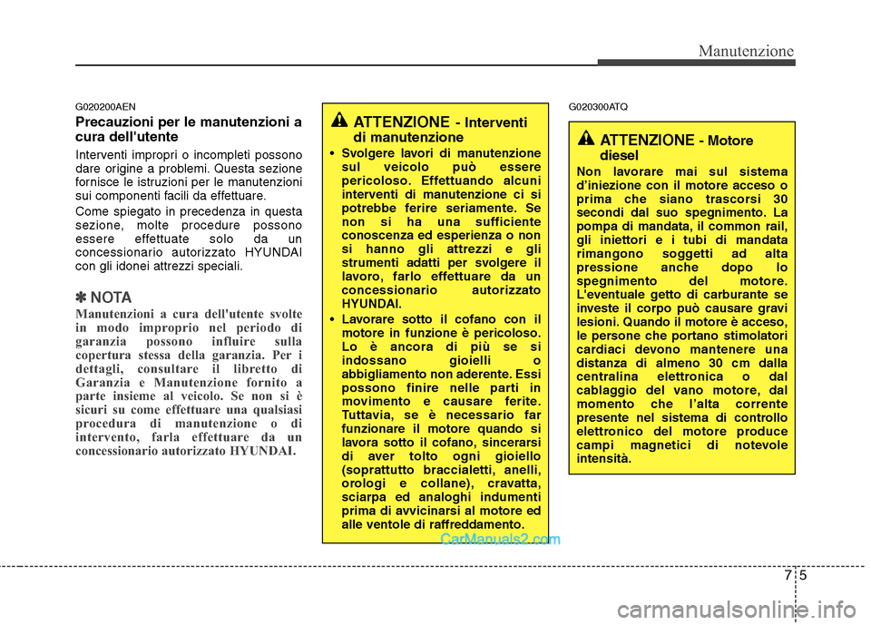 Hyundai H-1 (Grand Starex) 2011 Manuale del proprietario (in Italian) 75
Manutenzione
G020200AEN
Precauzioni per le manutenzioni a cura dellutente
Interventi impropri o incompleti possono
dare origine a problemi. Questa sezione
fornisce le istruzioni per le manuten Hyundai H-1 (Grand Starex) 2011 Manuale del proprietario (in Italian) 75
Manutenzione
G020200AEN
Precauzioni per le manutenzioni a cura dellutente
Interventi impropri o incompleti possono
dare origine a problemi. Questa sezione
fornisce le istruzioni per le manuten