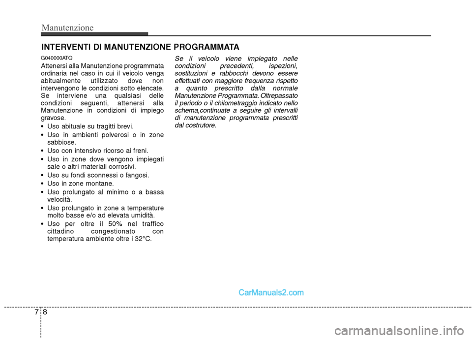 Hyundai H-1 (Grand Starex) 2011 Manuale del proprietario (in Italian) Manutenzione
8
7
INTERVENTI DI MANUTENZIONE PROGRAMMATA
G040000ATQ
Attenersi alla Manutenzione programmata
ordinaria nel caso in cui il veicolo venga
abitualmente utilizzato dove non
intervengono le Hyundai H-1 (Grand Starex) 2011 Manuale del proprietario (in Italian) Manutenzione
8
7
INTERVENTI DI MANUTENZIONE PROGRAMMATA
G040000ATQ
Attenersi alla Manutenzione programmata
ordinaria nel caso in cui il veicolo venga
abitualmente utilizzato dove non
intervengono le