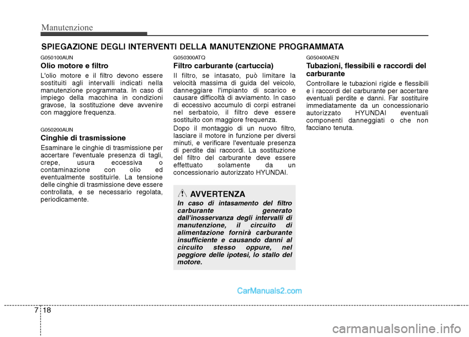 Hyundai H-1 (Grand Starex) 2011 Manuale del proprietario (in Italian) Manutenzione
18
7
SPIEGAZIONE DEGLI INTERVENTI DELLA MANUTENZIONE PROGRAMMATA
G050100AUN
Olio motore e filtro
Lolio motore e il filtro devono essere
sostituiti agli intervalli indicati nella
manut Hyundai H-1 (Grand Starex) 2011 Manuale del proprietario (in Italian) Manutenzione
18
7
SPIEGAZIONE DEGLI INTERVENTI DELLA MANUTENZIONE PROGRAMMATA
G050100AUN
Olio motore e filtro
Lolio motore e il filtro devono essere
sostituiti agli intervalli indicati nella
manut