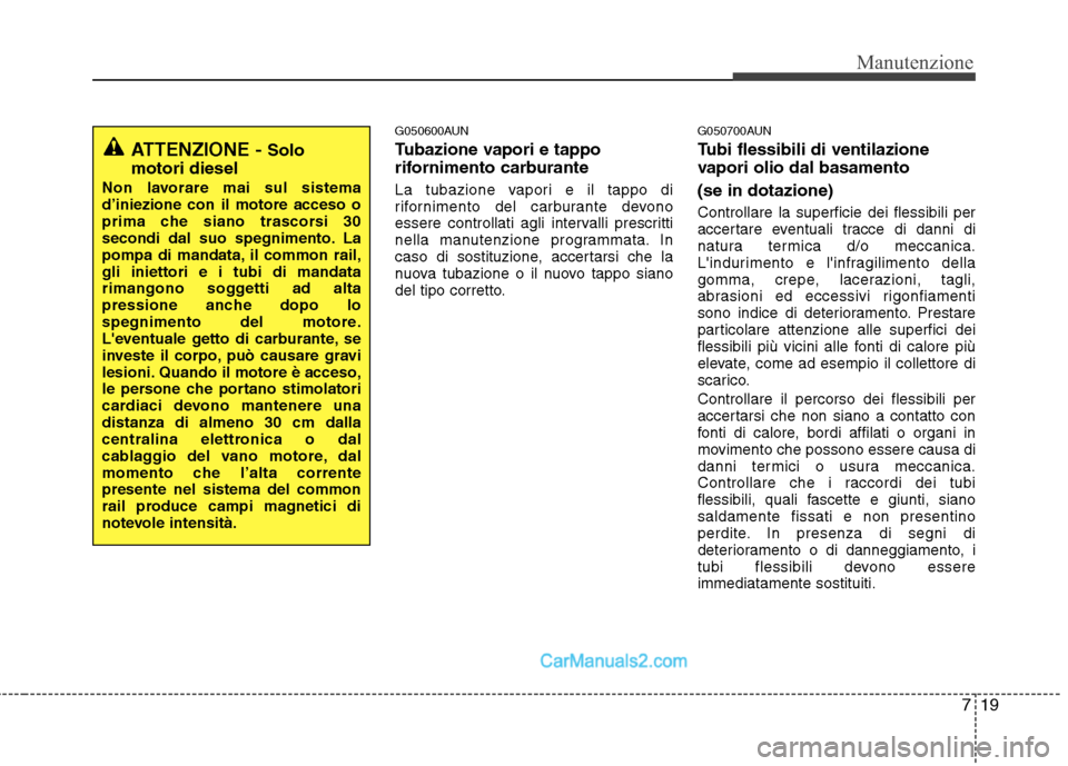 Hyundai H-1 (Grand Starex) 2011 Manuale del proprietario (in Italian) 719
Manutenzione
G050600AUN
Tubazione vapori e tappo
rifornimento carburante
La tubazione vapori e il tappo di
rifornimento del carburante devono
essere controllati agli intervalli prescritti
nell Hyundai H-1 (Grand Starex) 2011 Manuale del proprietario (in Italian) 719
Manutenzione
G050600AUN
Tubazione vapori e tappo
rifornimento carburante
La tubazione vapori e il tappo di
rifornimento del carburante devono
essere controllati agli intervalli prescritti
nell