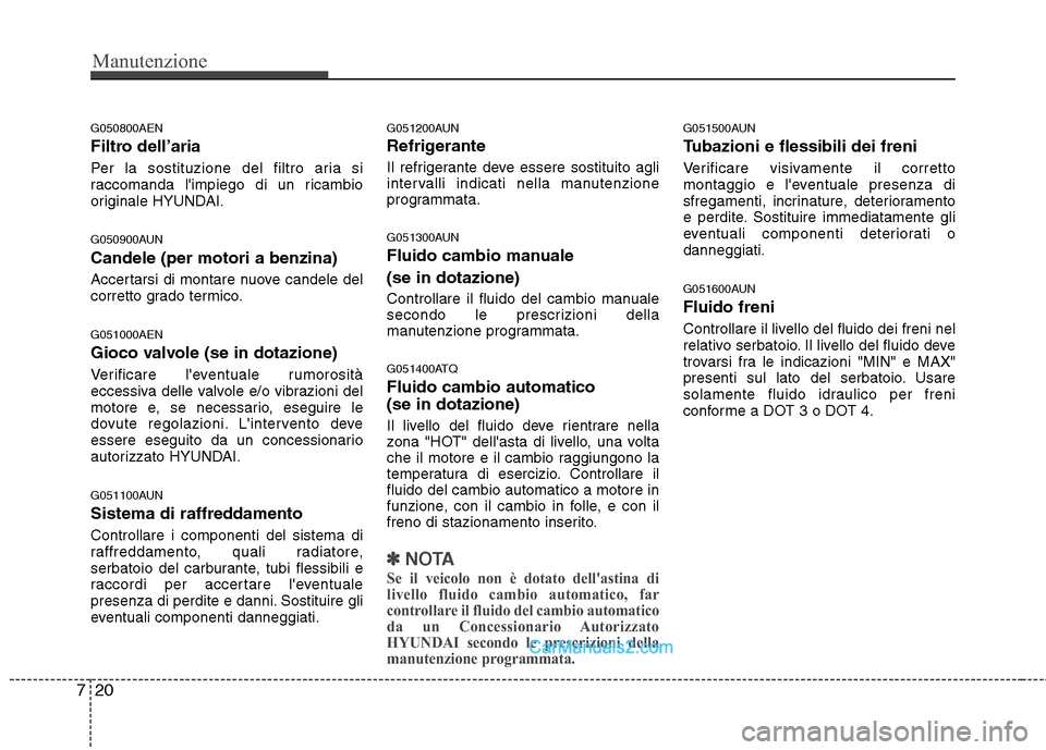 Hyundai H-1 (Grand Starex) 2011 Manuale del proprietario (in Italian) Manutenzione
20
7
G050800AEN
Filtro dell’aria
Per la sostituzione del filtro aria si
raccomanda limpiego di un ricambio
originale HYUNDAI.
G050900AUN Candele (per motori a benzina)
Accertarsi Hyundai H-1 (Grand Starex) 2011 Manuale del proprietario (in Italian) Manutenzione
20
7
G050800AEN
Filtro dell’aria
Per la sostituzione del filtro aria si
raccomanda limpiego di un ricambio
originale HYUNDAI.
G050900AUN Candele (per motori a benzina)
Accertarsi