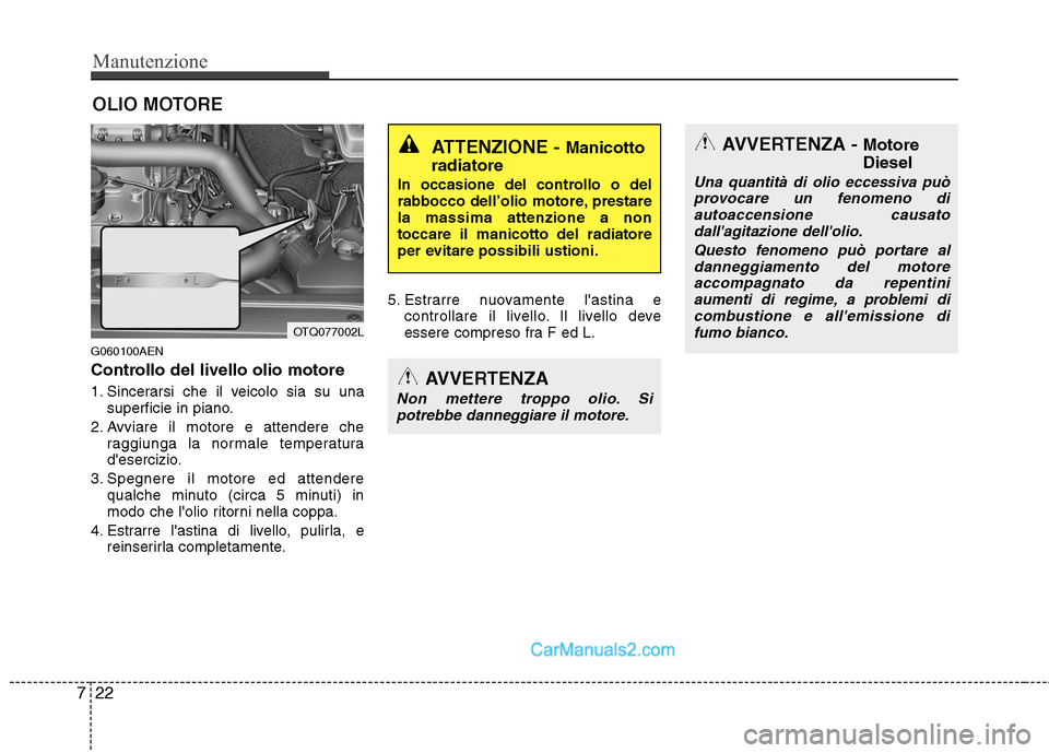 Hyundai H-1 (Grand Starex) 2011 Manuale del proprietario (in Italian) Manutenzione
22
7
OLIO MOTORE
G060100AEN
Controllo del livello olio motore
1. Sincerarsi che il veicolo sia su una superficie in piano.
2. Avviare il motore e attendere che raggiunga la normale te Hyundai H-1 (Grand Starex) 2011 Manuale del proprietario (in Italian) Manutenzione
22
7
OLIO MOTORE
G060100AEN
Controllo del livello olio motore
1. Sincerarsi che il veicolo sia su una superficie in piano.
2. Avviare il motore e attendere che raggiunga la normale te