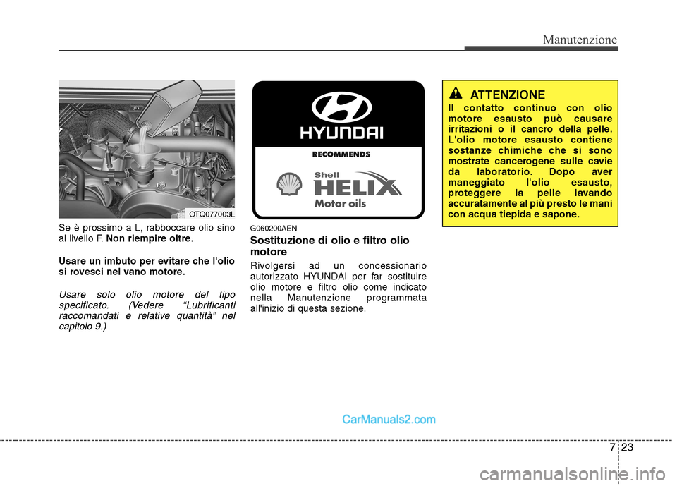 Hyundai H-1 (Grand Starex) 2011  Manuale del proprietario (in Italian) 723
Manutenzione
Se è prossimo a L, rabboccare olio sino 
al livello F.Non riempire oltre.
Usare un imbuto per evitare che lolio
si rovesci nel vano motore.
Usare solo olio motore del tipo specifica