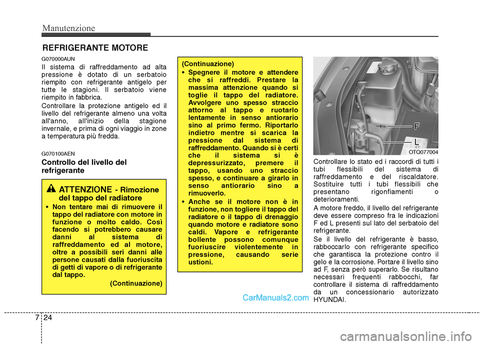 Hyundai H-1 (Grand Starex) 2011  Manuale del proprietario (in Italian) Manutenzione
24
7
REFRIGERANTE MOTORE
G070000AUN 
Il sistema di raffreddamento ad alta pressione è dotato di un serbatoio
riempito con refrigerante antigelo per
tutte le stagioni. Il serbatoio viene
