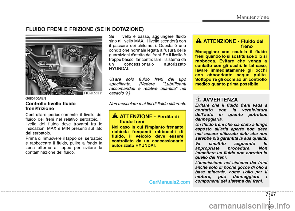 Hyundai H-1 (Grand Starex) 2011  Manuale del proprietario (in Italian) 727
Manutenzione
FLUIDO FRENI E FRIZIONE (SE IN DOTAZIONE)
G080100AEN 
Controllo livello fluido freni/frizione 
Controllare periodicamente il livello del 
fluido dei freni nel relativo serbatoio. Il
l