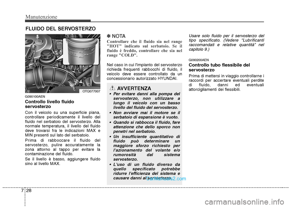 Hyundai H-1 (Grand Starex) 2011  Manuale del proprietario (in Italian) Manutenzione
28
7
FLUIDO DEL SERVOSTERZO
G090100AEN 
Controllo livello fluido 
servosterzo 
Con il veicolo su una superficie piana, 
controllare periodicamente il livello del
fluido nel serbatoio del 