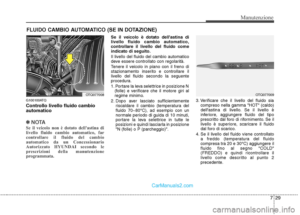 Hyundai H-1 (Grand Starex) 2011  Manuale del proprietario (in Italian) 729
Manutenzione
FLUIDO CAMBIO AUTOMATICO (SE IN DOTAZIONE)
G100100ATQ 
Controllo livello fluido cambio automatico
✽✽ NOTA
Se il veicolo non è dotato dellastina di 
livello fluido cambio automat